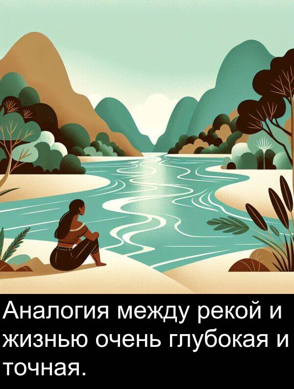 точная: Аналогия между рекой и жизнью очень глубокая и точная.