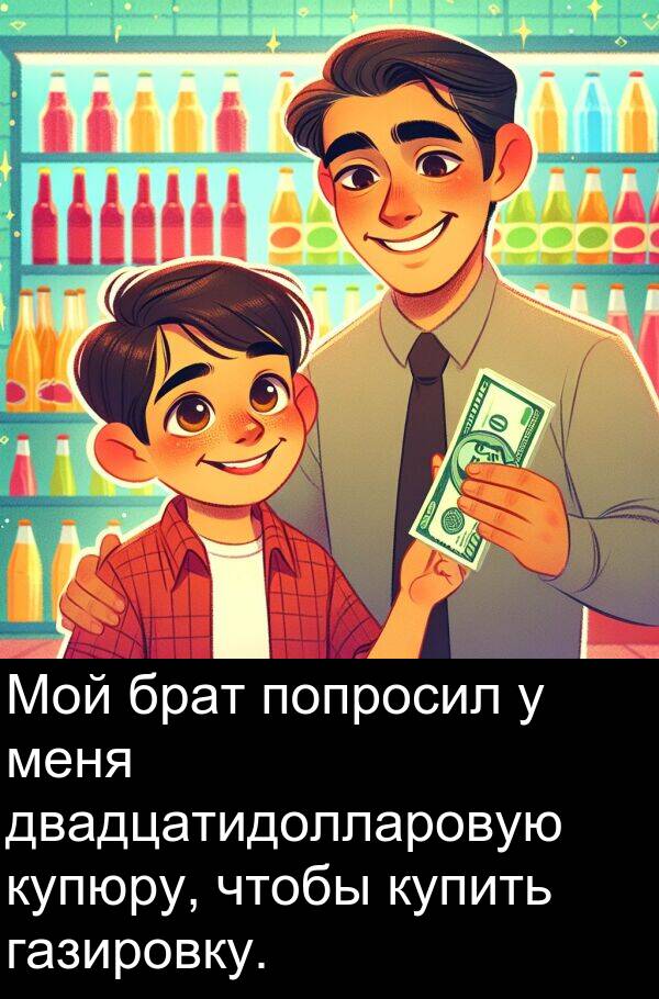 газировку: Мой брат попросил у меня двадцатидолларовую купюру, чтобы купить газировку.