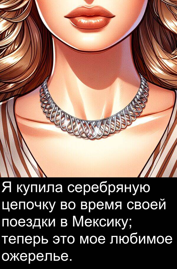 цепочку: Я купила серебряную цепочку во время своей поездки в Мексику; теперь это мое любимое ожерелье.