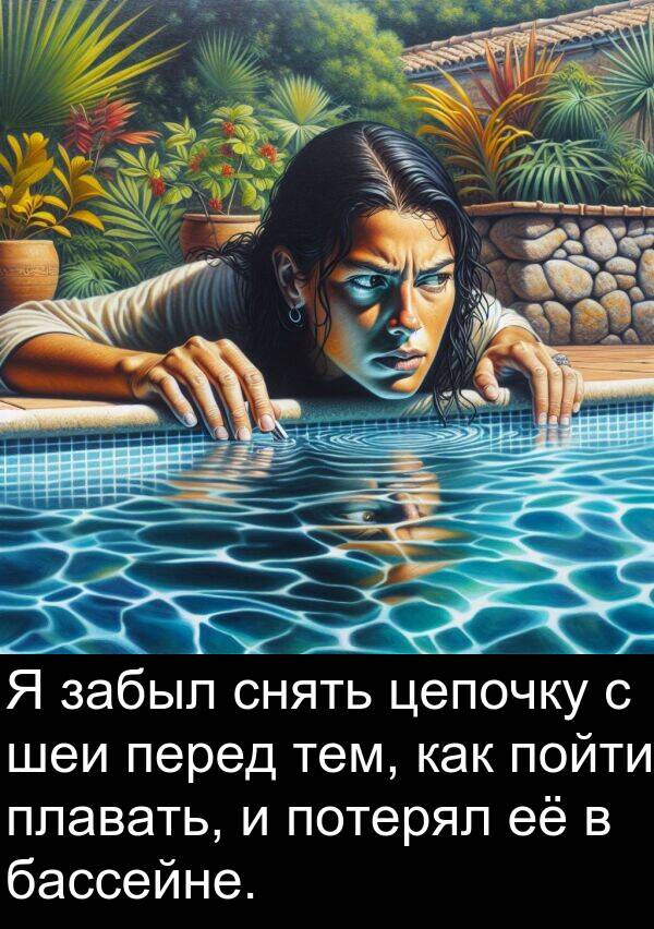 потерял: Я забыл снять цепочку с шеи перед тем, как пойти плавать, и потерял её в бассейне.