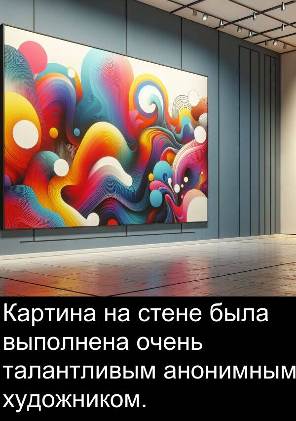 выполнена: Картина на стене была выполнена очень талантливым анонимным художником.
