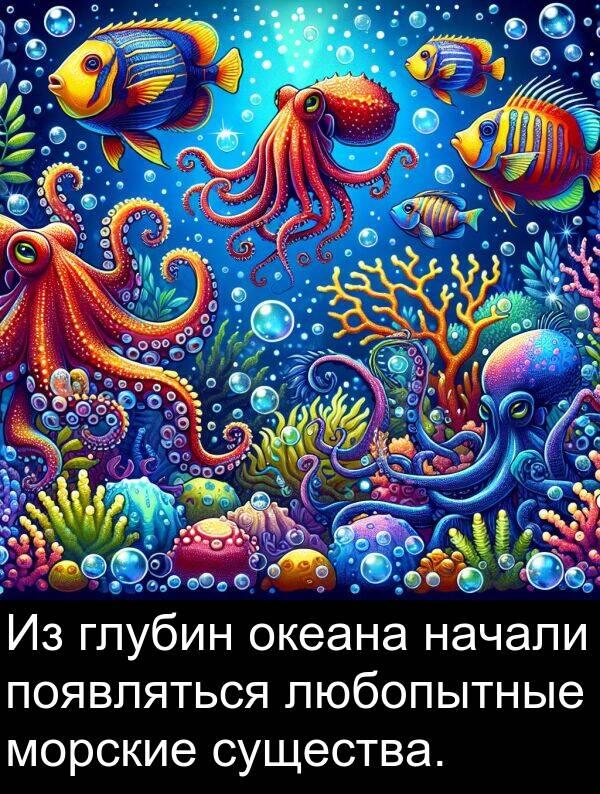 появляться: Из глубин океана начали появляться любопытные морские существа.