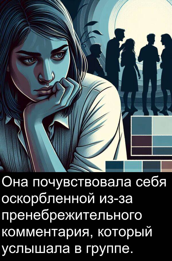 пренебрежительного: Она почувствовала себя оскорбленной из-за пренебрежительного комментария, который услышала в группе.