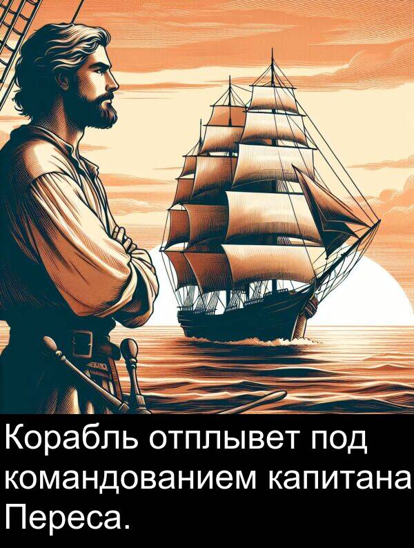 командованием: Корабль отплывет под командованием капитана Переса.