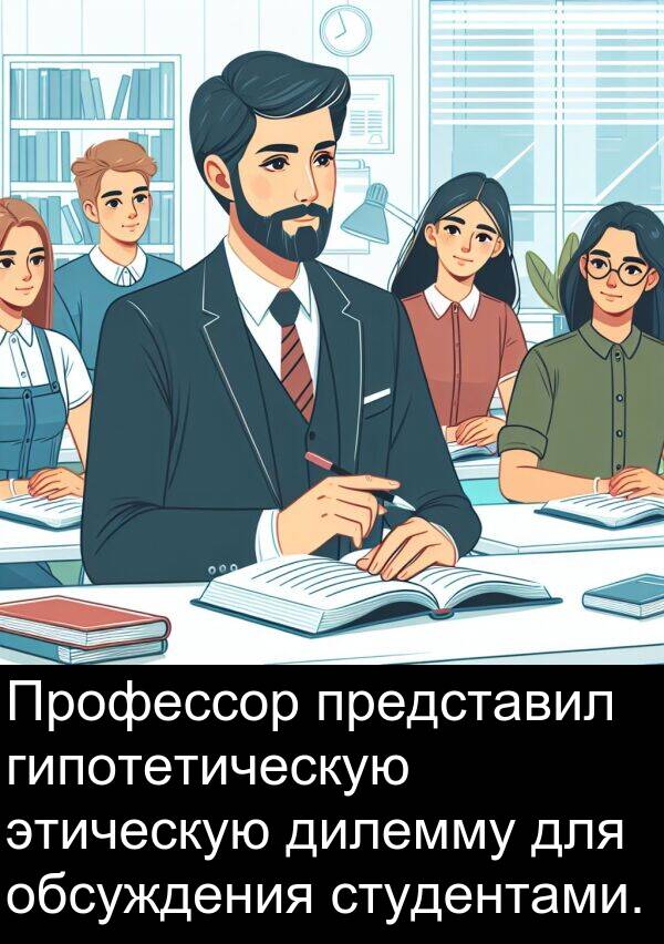 студентами: Профессор представил гипотетическую этическую дилемму для обсуждения студентами.