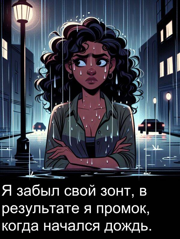 когда: Я забыл свой зонт, в результате я промок, когда начался дождь.