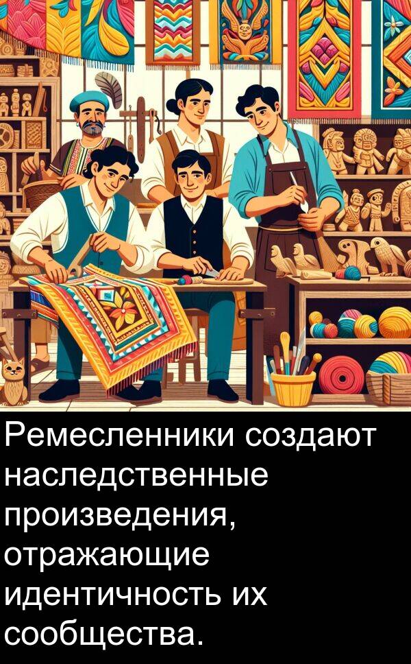 произведения: Ремесленники создают наследственные произведения, отражающие идентичность их сообщества.
