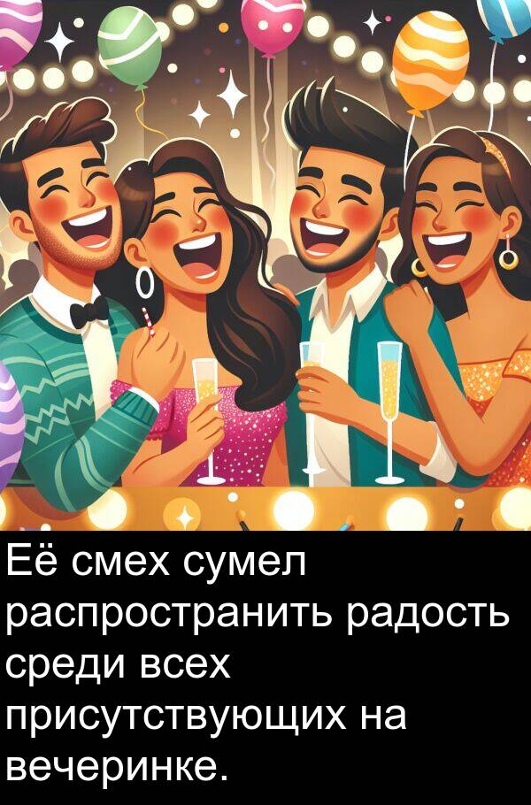 присутствующих: Её смех сумел распространить радость среди всех присутствующих на вечеринке.