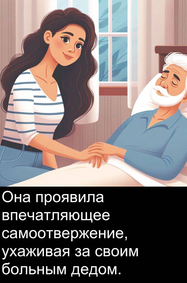 проявила: Она проявила впечатляющее самоотвержение, ухаживая за своим больным дедом.