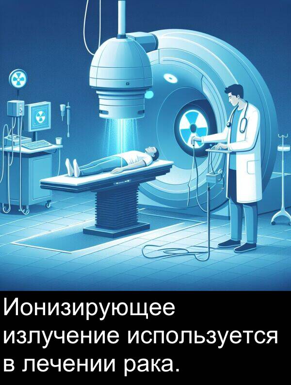 излучение: Ионизирующее излучение используется в лечении рака.