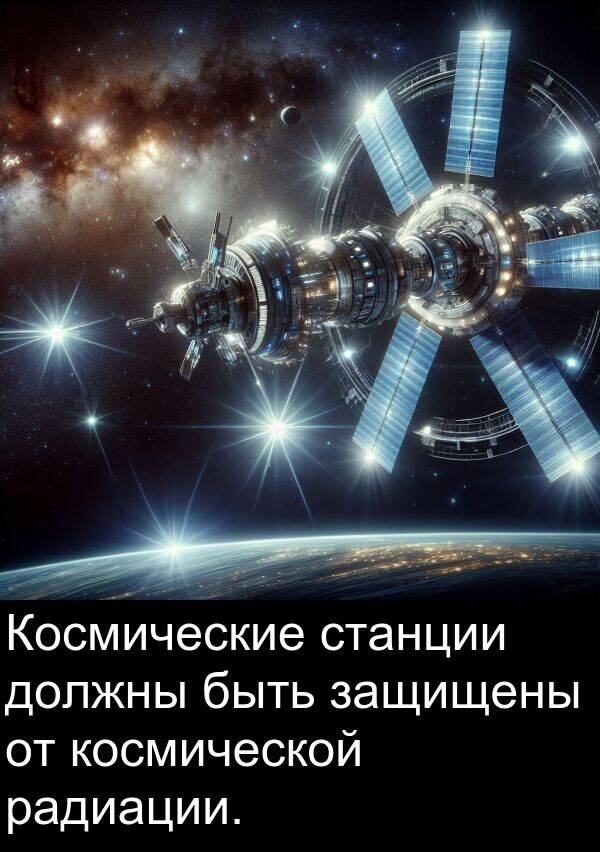 космической: Космические станции должны быть защищены от космической радиации.