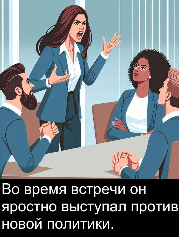 против: Во время встречи он яростно выступал против новой политики.