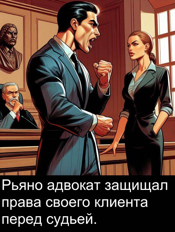 клиента: Рьяно адвокат защищал права своего клиента перед судьей.