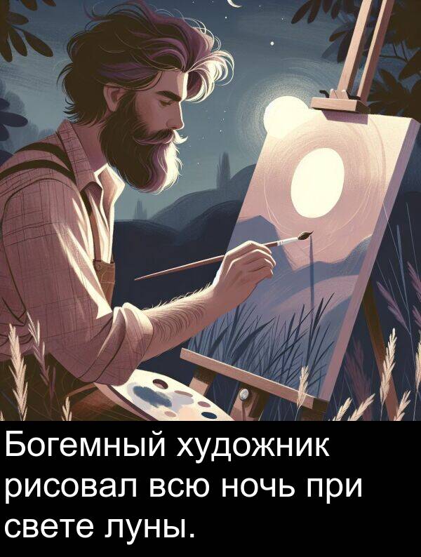при: Богемный художник рисовал всю ночь при свете луны.