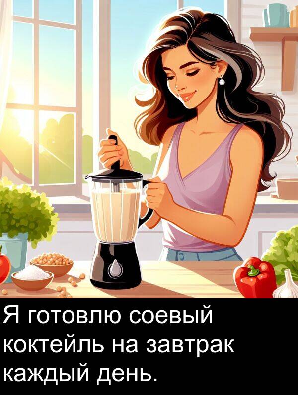 коктейль: Я готовлю соевый коктейль на завтрак каждый день.