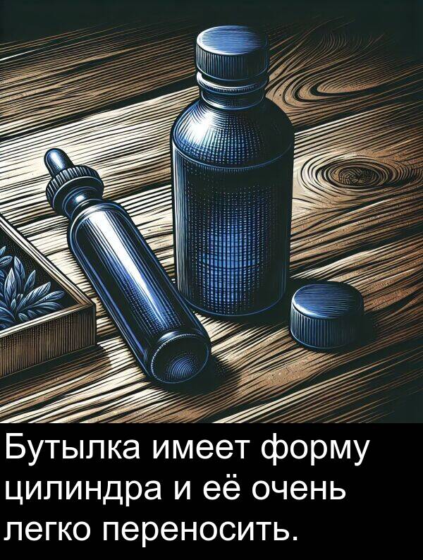 цилиндра: Бутылка имеет форму цилиндра и её очень легко переносить.