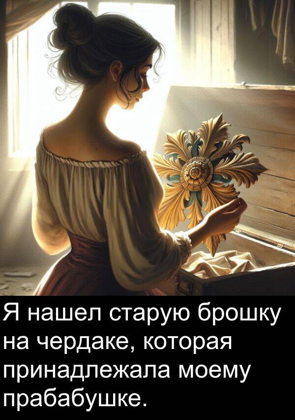 принадлежала: Я нашел старую брошку на чердаке, которая принадлежала моему прабабушке.