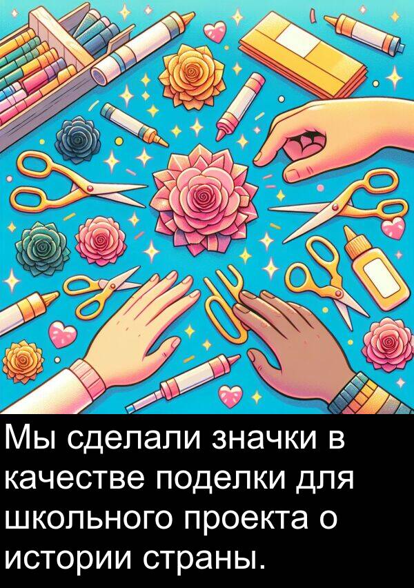 проекта: Мы сделали значки в качестве поделки для школьного проекта о истории страны.