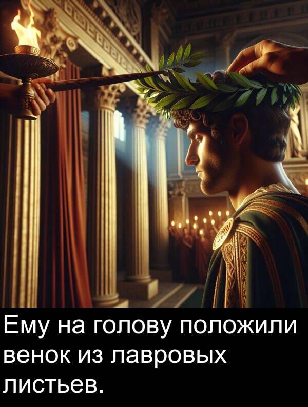 положили: Ему на голову положили венок из лавровых листьев.
