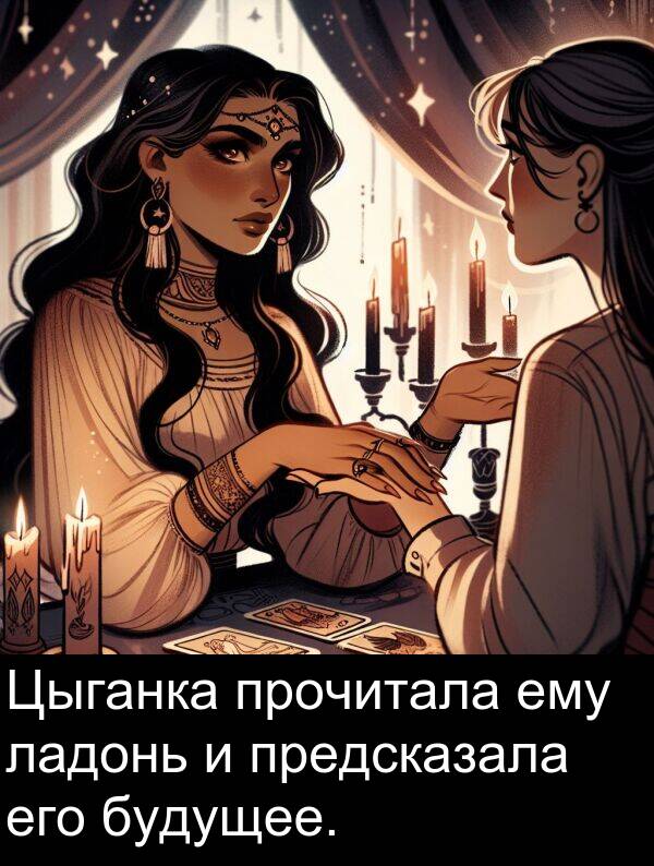 прочитала: Цыганка прочитала ему ладонь и предсказала его будущее.