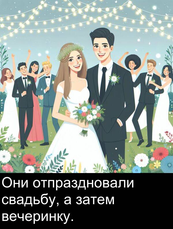 свадьбу: Они отпраздновали свадьбу, а затем вечеринку.