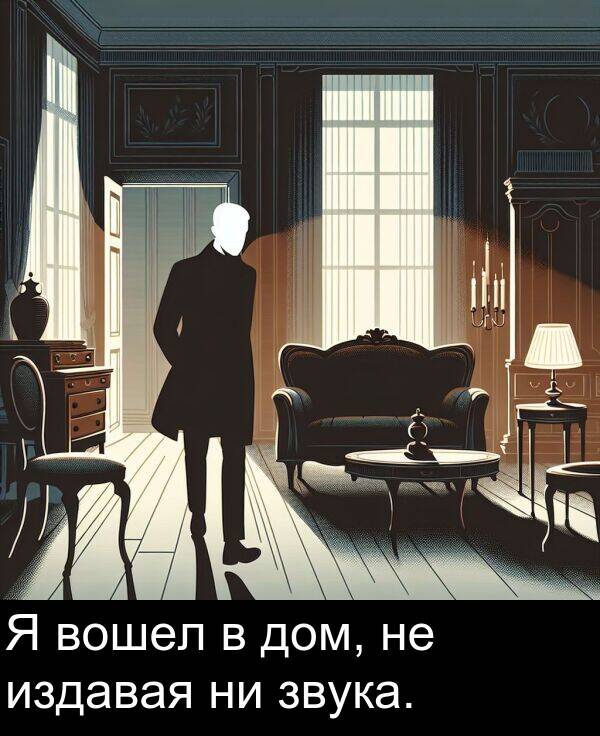 вошел: Я вошел в дом, не издавая ни звука.