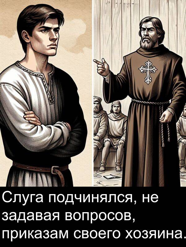 приказам: Слуга подчинялся, не задавая вопросов, приказам своего хозяина.