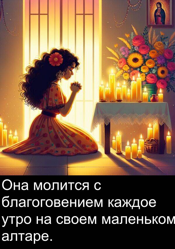 благоговением: Она молится с благоговением каждое утро на своем маленьком алтаре.
