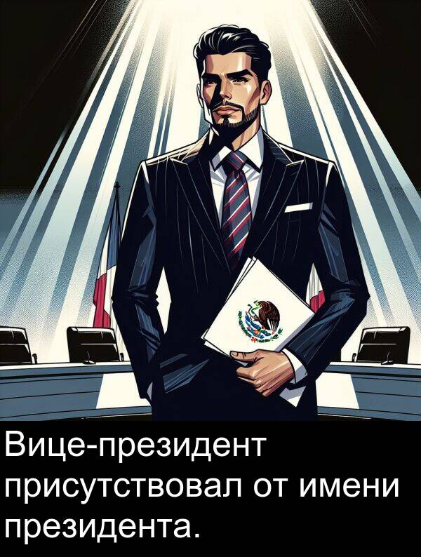 присутствовал: Вице-президент присутствовал от имени президента.