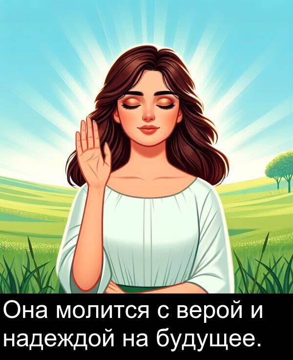 верой: Она молится с верой и надеждой на будущее.