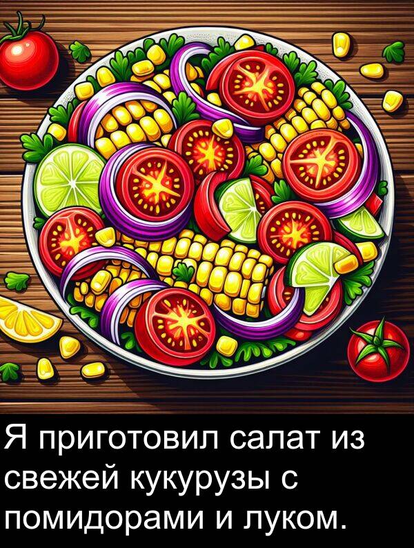 кукурузы: Я приготовил салат из свежей кукурузы с помидорами и луком.