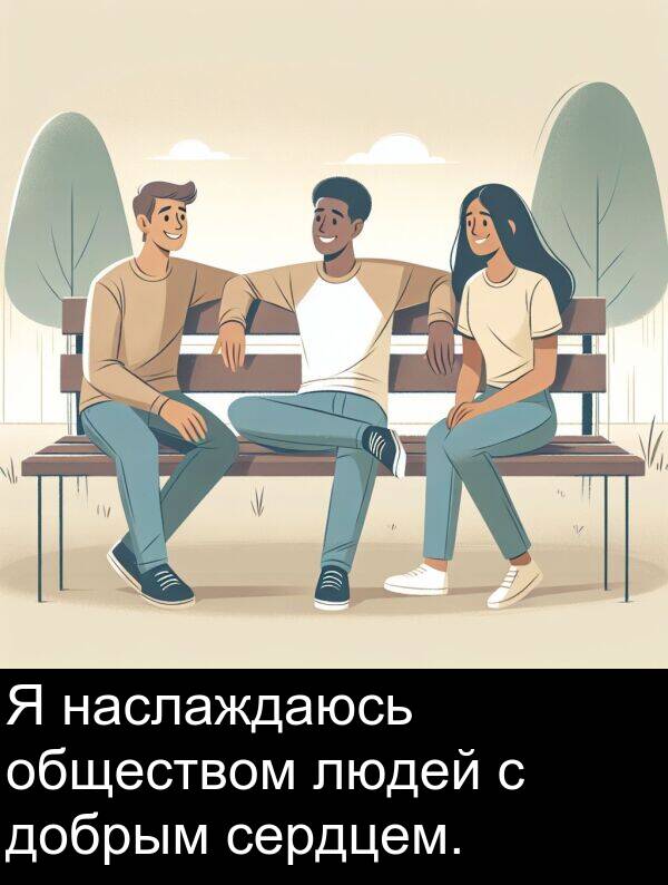 добрым: Я наслаждаюсь обществом людей с добрым сердцем.