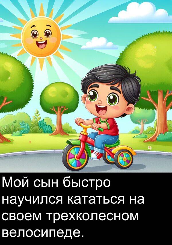 своем: Мой сын быстро научился кататься на своем трехколесном велосипеде.