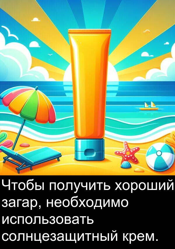 получить: Чтобы получить хороший загар, необходимо использовать солнцезащитный крем.