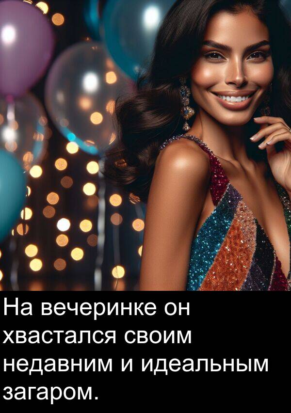 своим: На вечеринке он хвастался своим недавним и идеальным загаром.