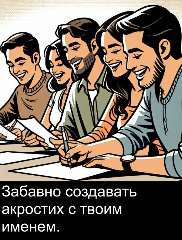 твоим: Забавно создавать акростих с твоим именем.