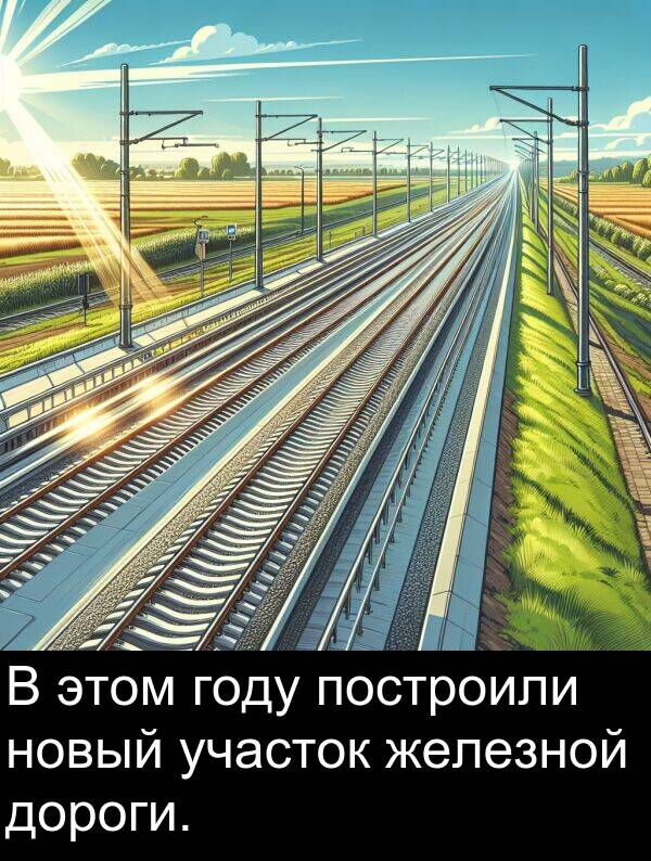 построили: В этом году построили новый участок железной дороги.