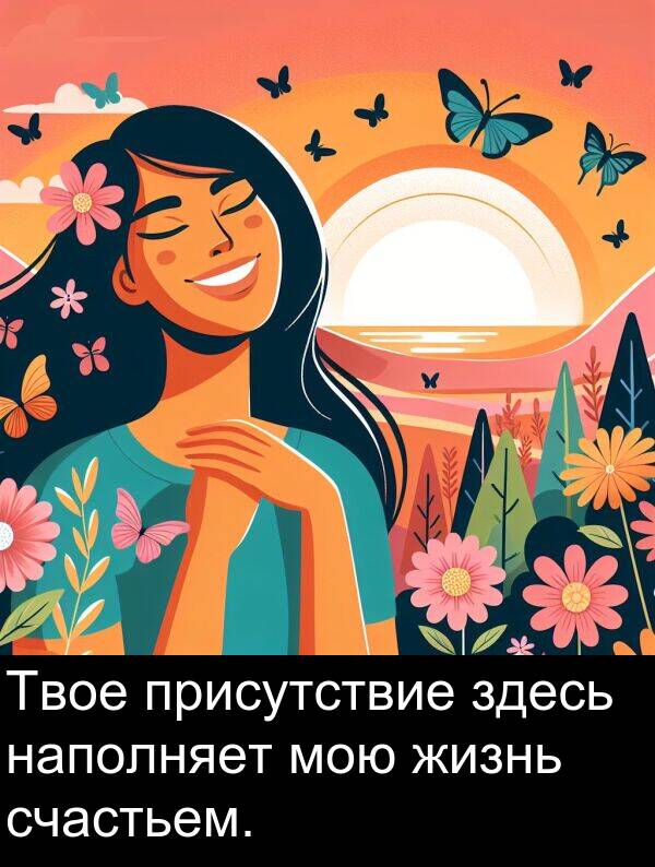 присутствие: Твое присутствие здесь наполняет мою жизнь счастьем.