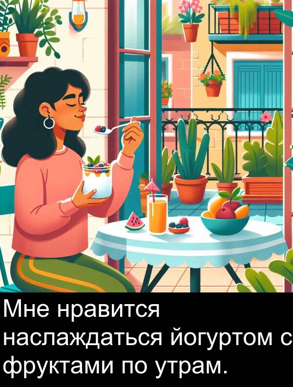 утрам: Мне нравится наслаждаться йогуртом с фруктами по утрам.