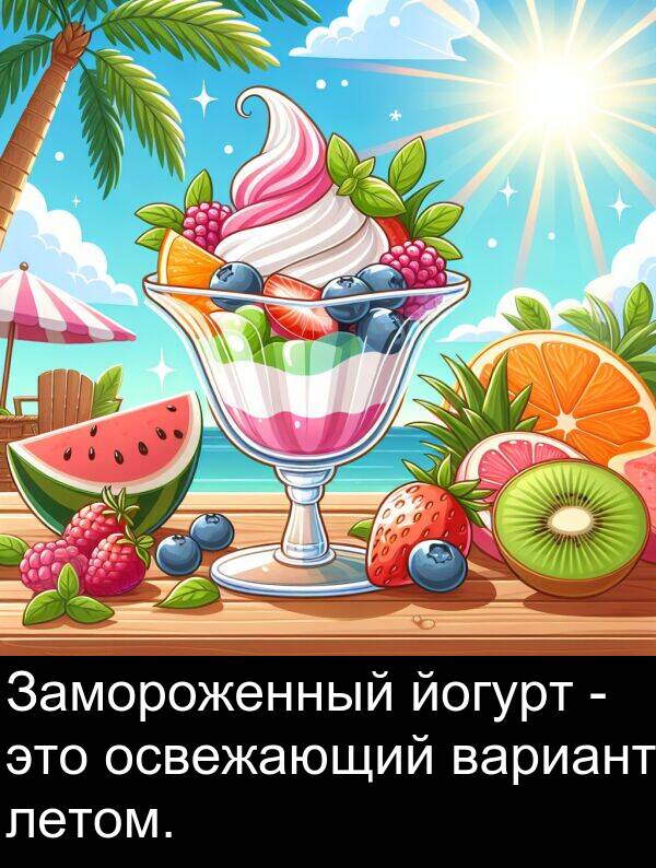 вариант: Замороженный йогурт - это освежающий вариант летом.