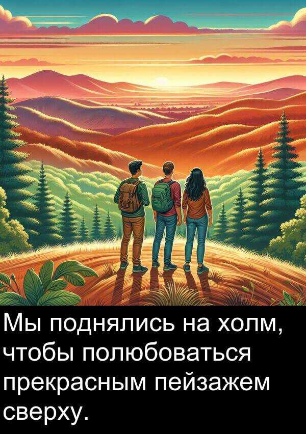 полюбоваться: Мы поднялись на холм, чтобы полюбоваться прекрасным пейзажем сверху.