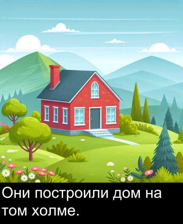 построили: Они построили дом на том холме.