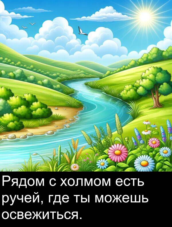 есть: Рядом с холмом есть ручей, где ты можешь освежиться.