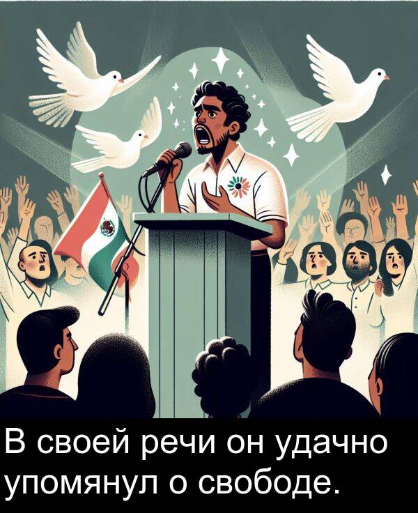 своей: В своей речи он удачно упомянул о свободе.