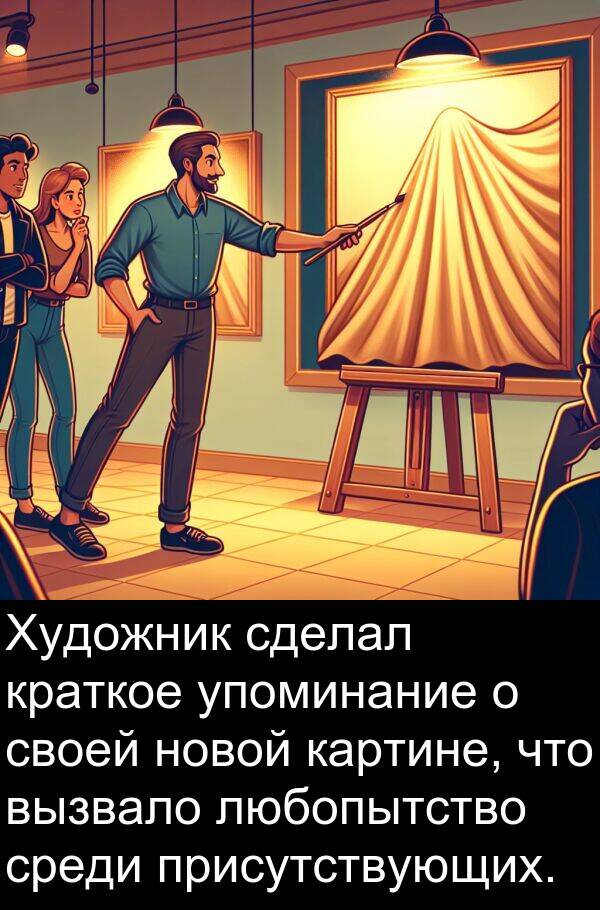 присутствующих: Художник сделал краткое упоминание о своей новой картине, что вызвало любопытство среди присутствующих.