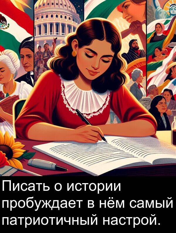 пробуждает: Писать о истории пробуждает в нём самый патриотичный настрой.