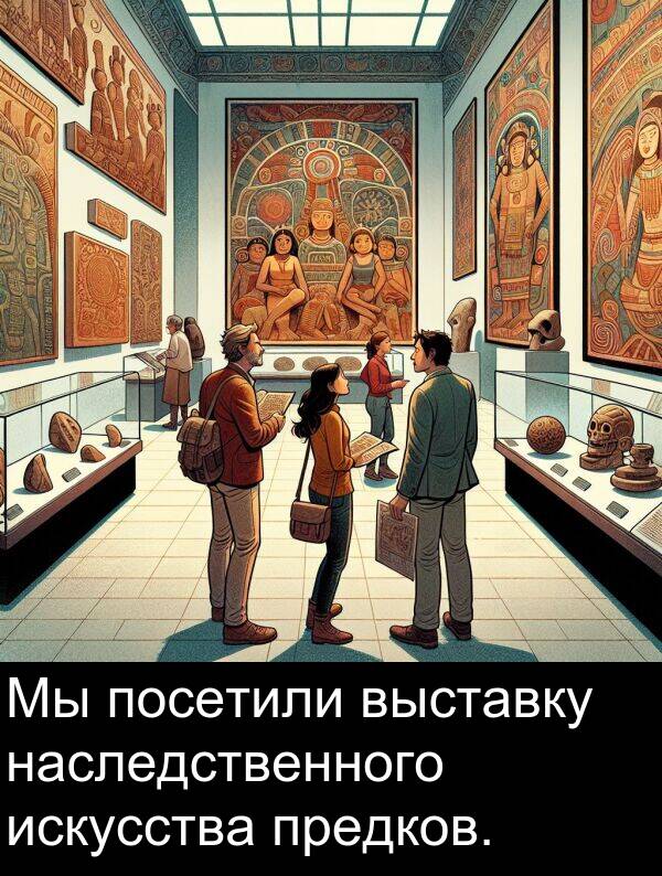 выставку: Мы посетили выставку наследственного искусства предков.