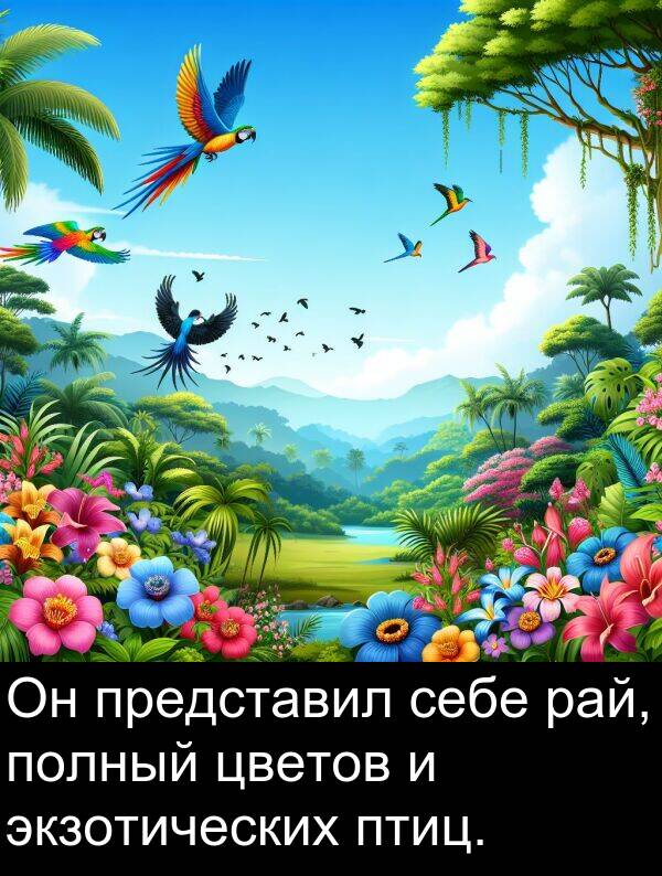 полный: Он представил себе рай, полный цветов и экзотических птиц.