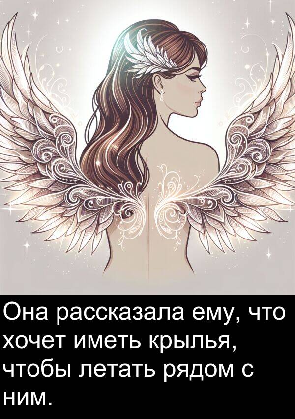 крылья: Она рассказала ему, что хочет иметь крылья, чтобы летать рядом с ним.