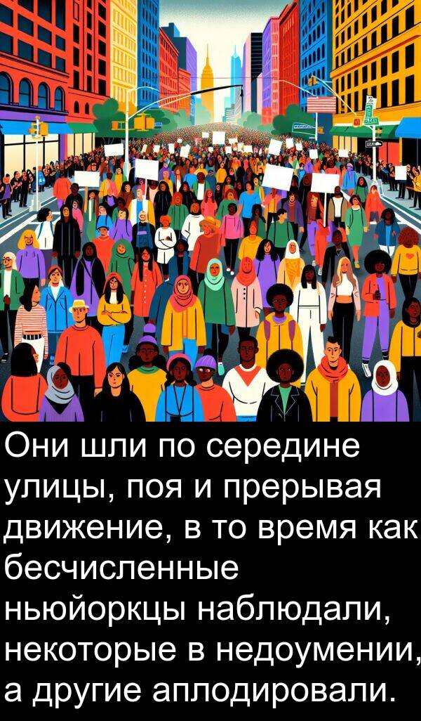 прерывая: Они шли по середине улицы, поя и прерывая движение, в то время как бесчисленные ньюйоркцы наблюдали, некоторые в недоумении, а другие аплодировали.